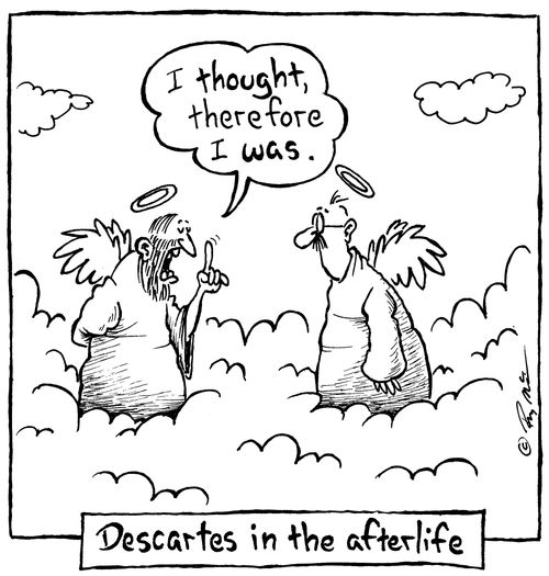 Descartes in the afterlife: "I thought therefore I was."