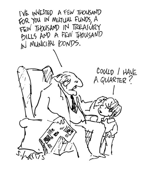 'I've invested a few thousand for you in mutual funds, a few thousand in treasury bills and a few thousand in municipal bonds.'  'Could I have a quarter?'