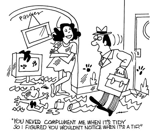 'You never compliment me when it's tidy so I figured you wouldn't notice when it's a tip!' 