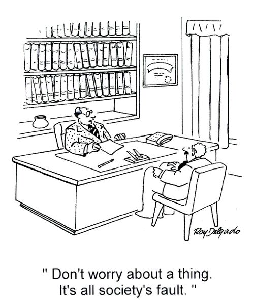 'Don't worry about a thing. It's all society's fault.'