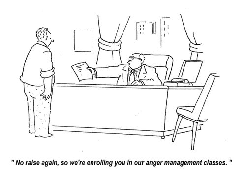 'No raise again, so we're enrolling you in our anger management classes.'