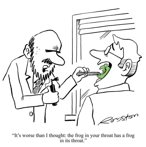 'It's worse than I thought: the frog in your throat has a frog in its throat.'