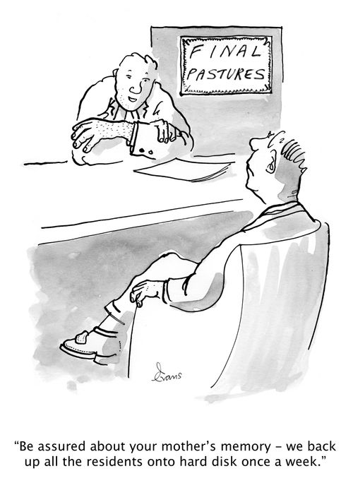 'Be assured about you mother's memory - we back up all the residents onto hard disk once a week.'