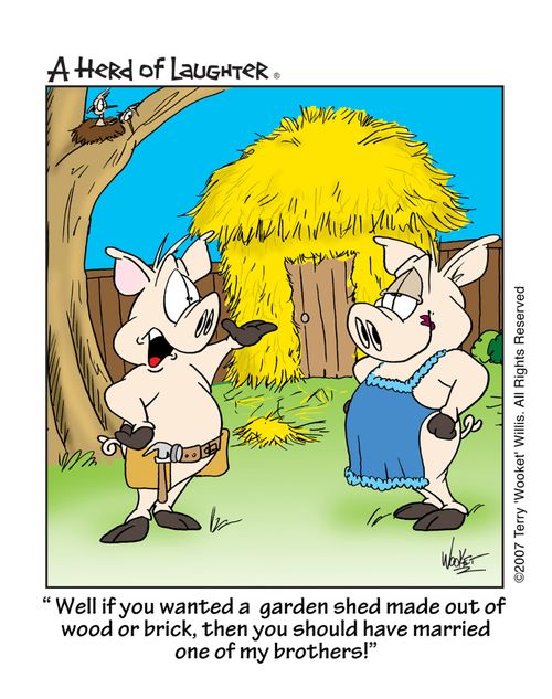 'Well if you wanted a garden shed made out of wood or brick, then you should have married one of my brothers!'