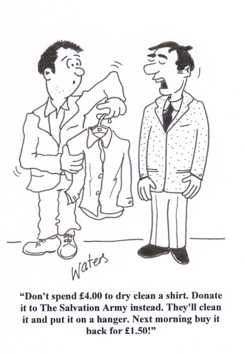 'Don't spend £4.00 to dry clean a shirt. Donate it to the Salvation Army instead. They'll clean it and put it on a hanger. Next morning buy it back for £1.50!'