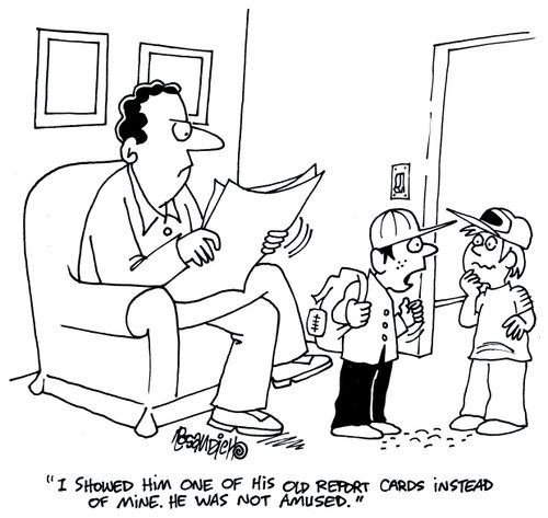 'I showed him one of his old report cards instead of mine. He was not amused.'