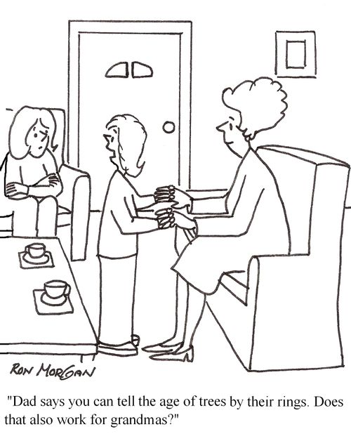"Dad says you can tell the age of trees by their rings. Does that work for Grandmas?"