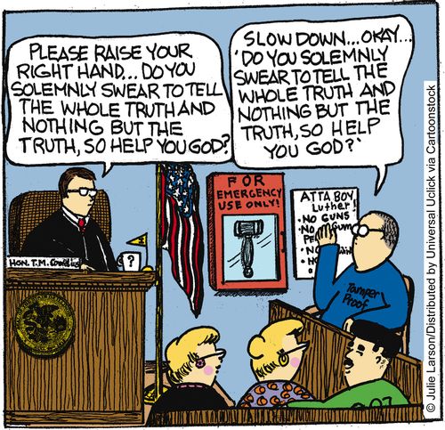 'Slow down. . . okay. . . 'Do you solemnly swear to tell the whole truth and nothing but the truth, so help you god?''