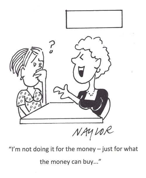 'I'm not doing it for the money - just for what the money can buy. . .'