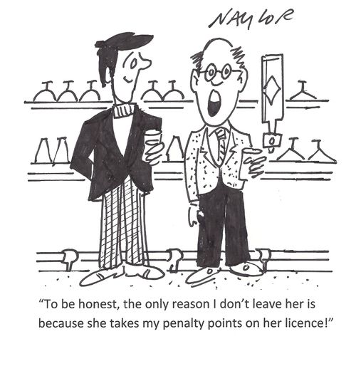 'To be honest, the only reason I don't leave her is because she takes my penalty points on her licence.'