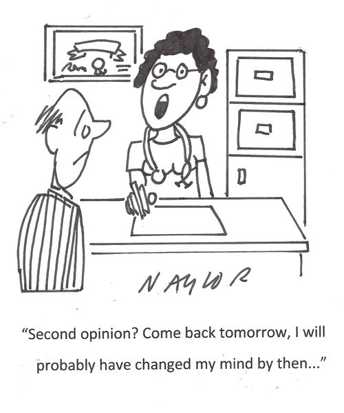'Second opinion? Come back tomorrow, I will probably have changed my mind by then...'