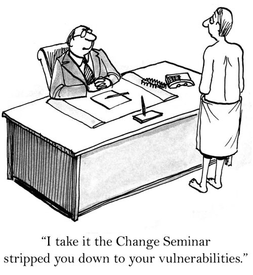 'I take it the Change Seminar stripped you down to your vulnerabilities.'
