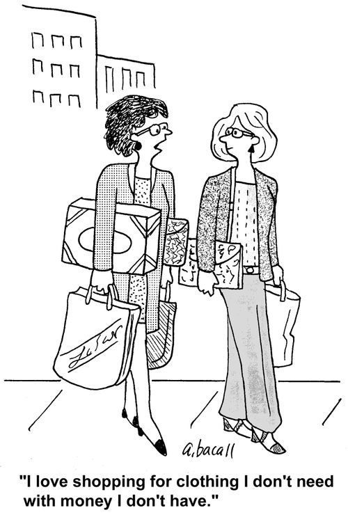 'I love shopping for clothing I don't need with money I don't have.'