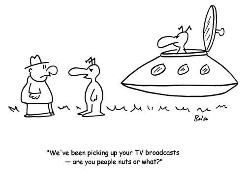 'We've been picking up your TV broadcasts- are you people nuts or what?'