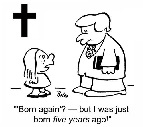 ''Born again'? -- but I was just born five years ago!'