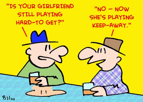 'Is your girlfriend still playing hard-to-get?', 'No -- now she's playing keep-away.'