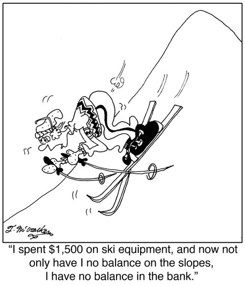'I spent $1,500 on ski equipment, and now not only have I no balance on the slopes, I have no balance in the bank.'