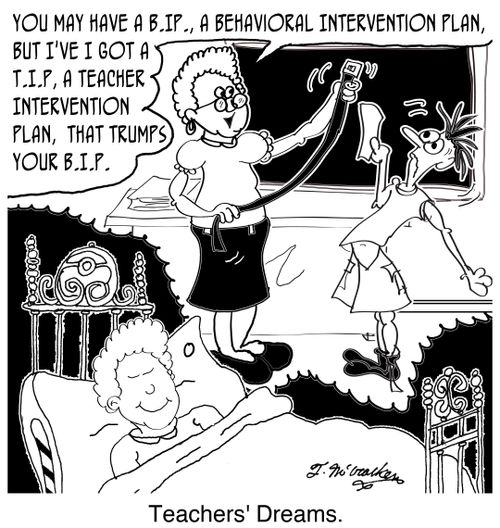 'Teachers' Dreams' 'You may have a B.IP., a Behavioral Intervention Plan, but I've I got a T.I.P, a Teacher Intervention Plan, that trumps your B.I.P.' 