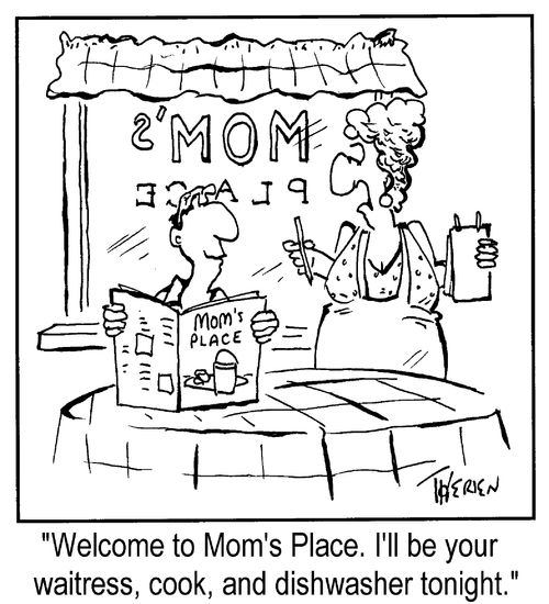 "Welcome to Mom's place. I'll be your waitress, dishwasher, and cook tonight..."