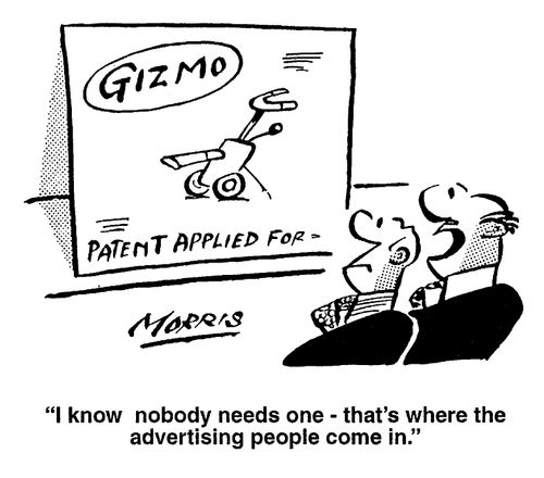 "I know nobody needs one, that's where the advertising people come in"