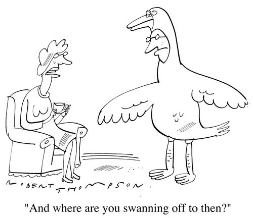 "And where are you swanning off to?"