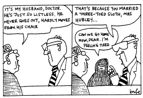 "My husband is so listless.." - "That's because he's a three toed sloth.."