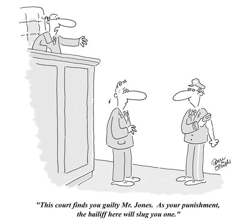 'This court finds you guilty Mr. Jones.  As your punishment, the bailiff here will slug you one.'