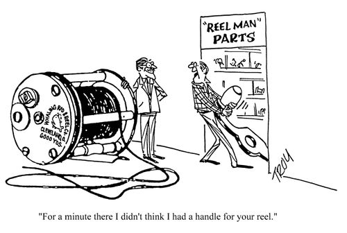 'For a minute there, I didn't think I had a handle for your reel.'