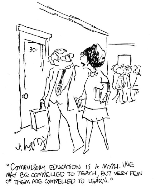 Compulsory education is a myth. We may be compelled to teach, but very few of them are compelled to learn.
