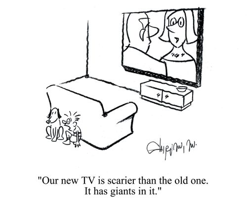 'Our new TV is scarier than the old one. It has giants in it.'
