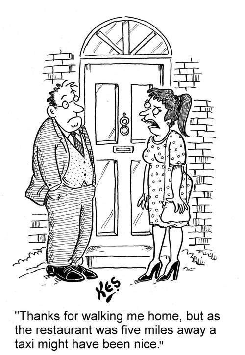 'Thanks for walking me home, but as the restaurant was five miles away a taxi might have been nice.'
