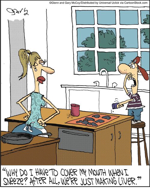 'Why do I have to cover my mouth when I sneeze? After all, we're just making liver.'