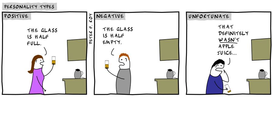 'The glass is half full.' - 'The glass is half empty.' - 'That definitely wasn't apple juice...'