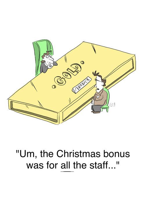 'Um, the Christmas bonus was for all the staff...'