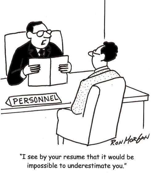'I see by your resume that it would be impossible to underestimate you.'