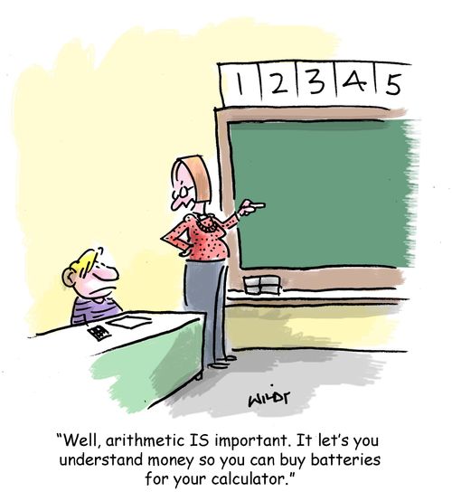 'Well, arithmetic IS important. It let's you understand money so you can buy batteries for your calculator.'