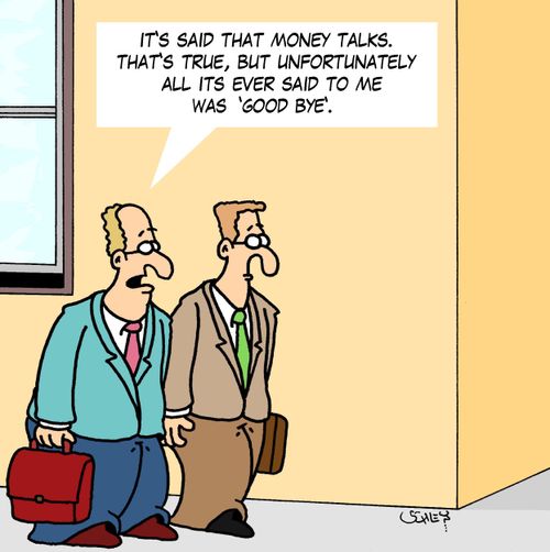 'It's said that money talks. That's true, but unfortunately all its ever said to me was 'Good bye'.'
