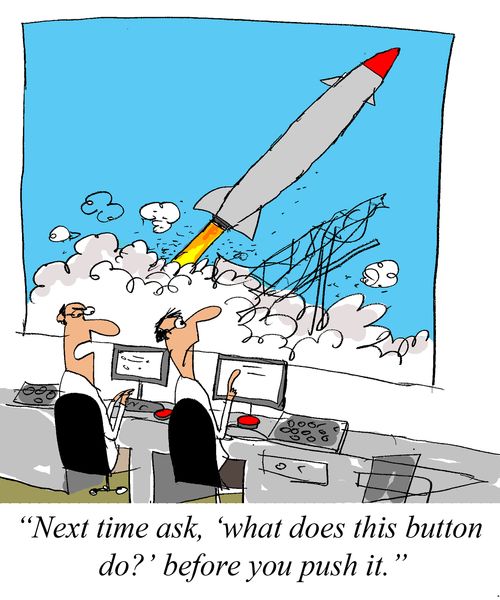'Next time ask, 'what does this button do?' before you push it.'