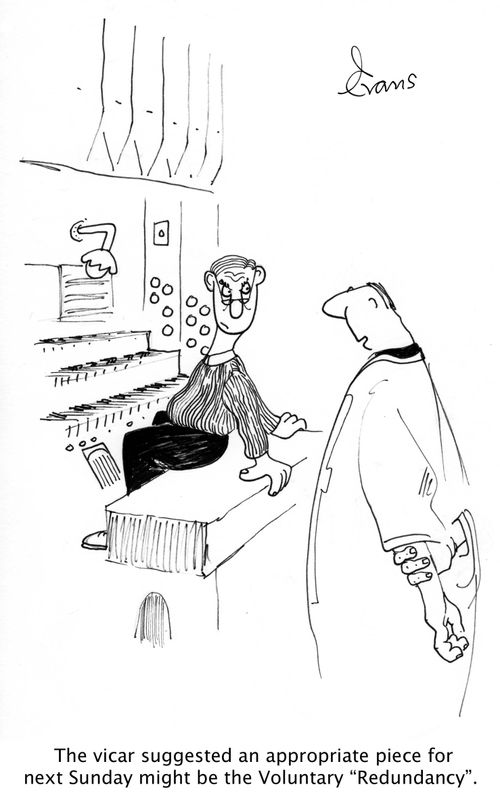 'The vicar suggested an appropriate piece for next Sunday might be the Voluntary 'Redundancy'.'
