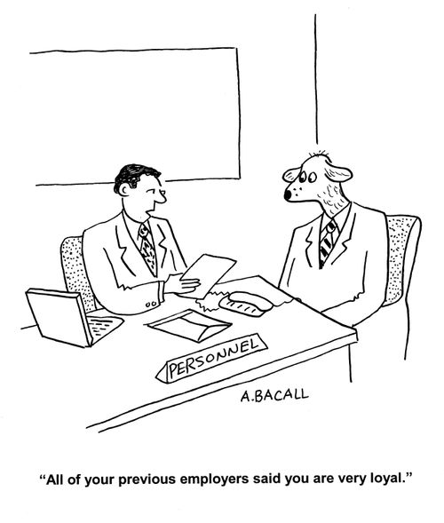 'All of your previous employers said you are very loyal.'