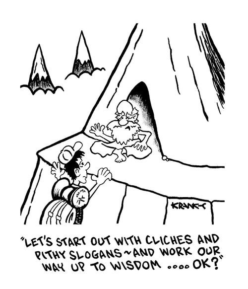 'Let's start out with cliches and pithy slogans - and work our way up to wisdom ...OK?'