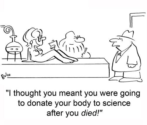 'I thought you meant you were going to donate your body to science after you died!'