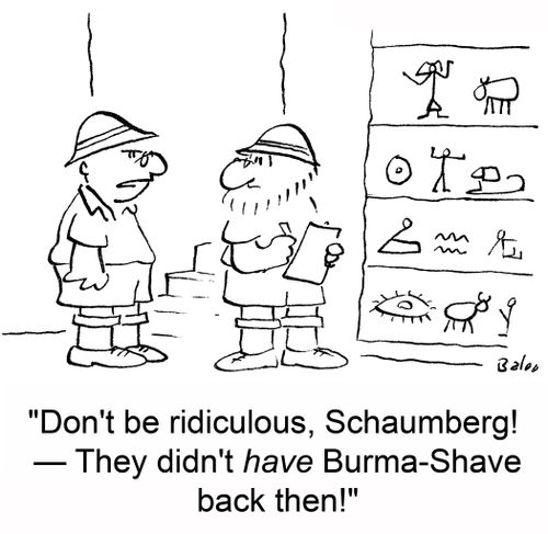 'Don't be ridiculous, Schaumberg! -- They didn't have Burma-Shave back then!'