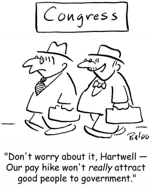 'Don't worry about it, Hartwell -- Our pay hike won't really attract good people to government.'
