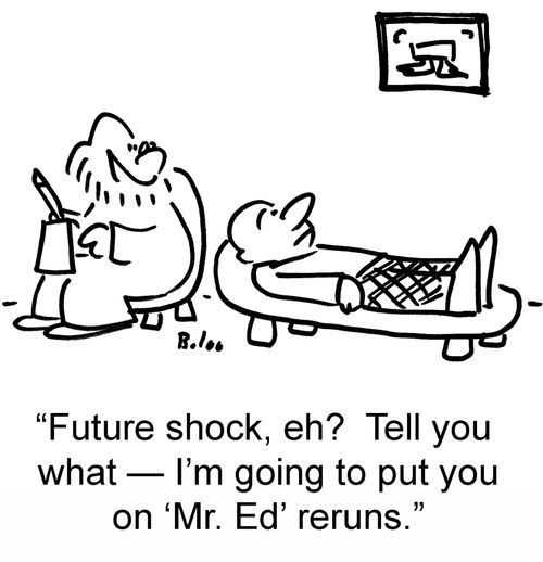 'Future shock, ech? Tell you what — I'm going to put you on'Mr. Ed' reruns.'