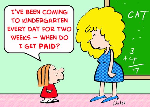 'I've been coming to Kindergarten every day for two weeks!-- When do I get paid?'