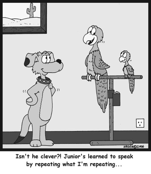 'Isn't he clever?! Junior's learned to speak by repeating what I'm repeating...'