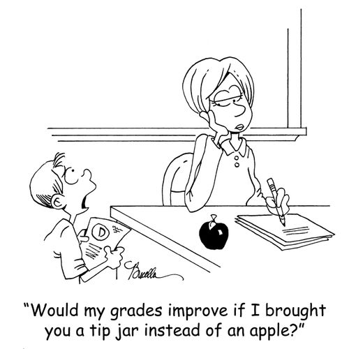 'Would my grades improve if I brought you a tip jar instead of an apple?'