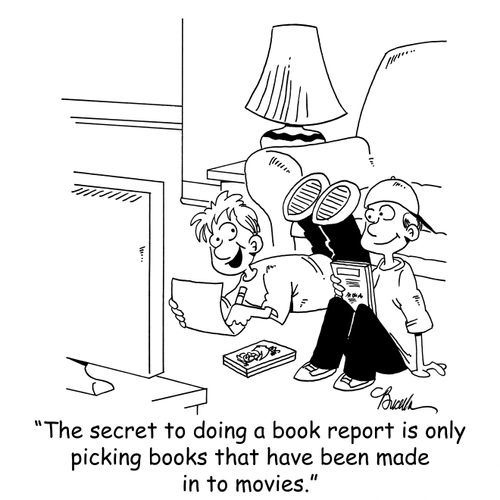 'The secret to doing a book report is only picking books that have been made in to movies.'