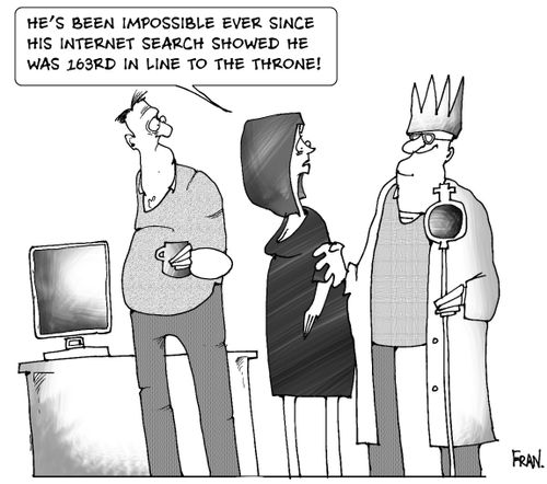 He's been impossible ever since his internet search showed he was 163rd in line to the throne